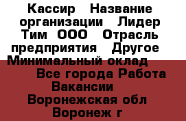 Кассир › Название организации ­ Лидер Тим, ООО › Отрасль предприятия ­ Другое › Минимальный оклад ­ 27 000 - Все города Работа » Вакансии   . Воронежская обл.,Воронеж г.